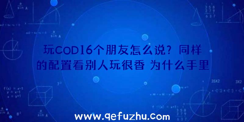 玩COD16个朋友怎么说？同样的配置看别人玩很香